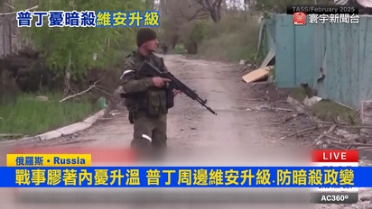 寰宇新聞-戰事膠著內憂升溫 普丁周邊維安升級.防暗殺政變