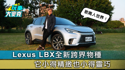 第46集 Lexus LBX Active+全新跨界物種試駕 小得精緻小得靈巧 致敬單身或兩人世界