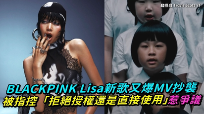 BLACKPINK Lisa新歌又爆MV抄襲 被指控「拒絕授權還是直接使用」惹爭議