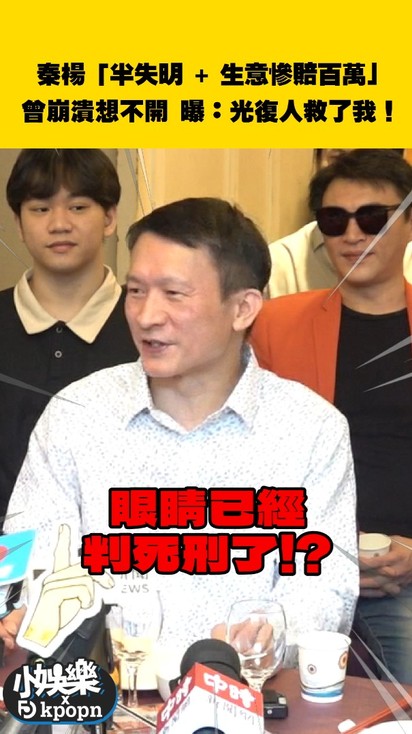 秦楊「半失明 + 生意慘賠百萬」 曾崩潰想不開 曝:光復人救了我!